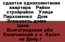 сдается однокомнтаная квартира › Район ­ стройрайон › Улица ­ Пархоменко › Дом ­ 23 › Этажность дома ­ 5 › Цена ­ 8 000 - Волгоградская обл., Калачевский р-н, Калач-на-Дону г. Недвижимость » Квартиры аренда   